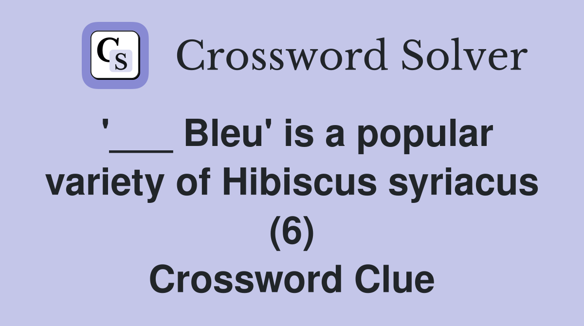 '___ Bleu' is a popular variety of Hibiscus syriacus (6) Crossword Clue
