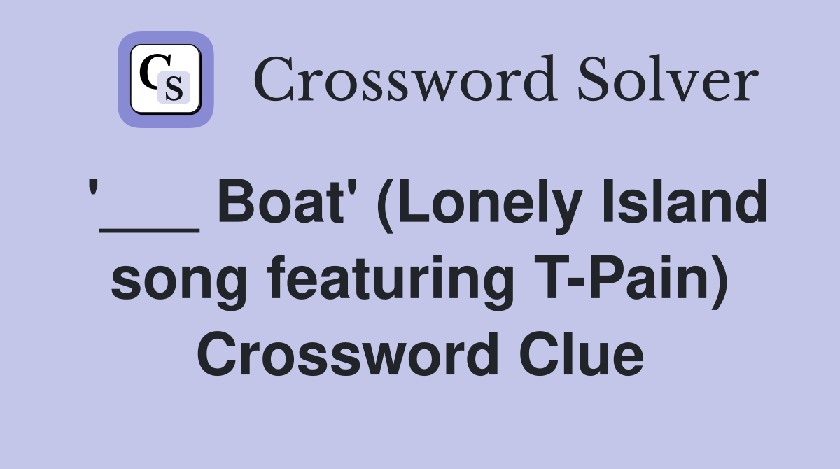 '___ Boat' (Lonely Island song featuring T-Pain) Crossword Clue