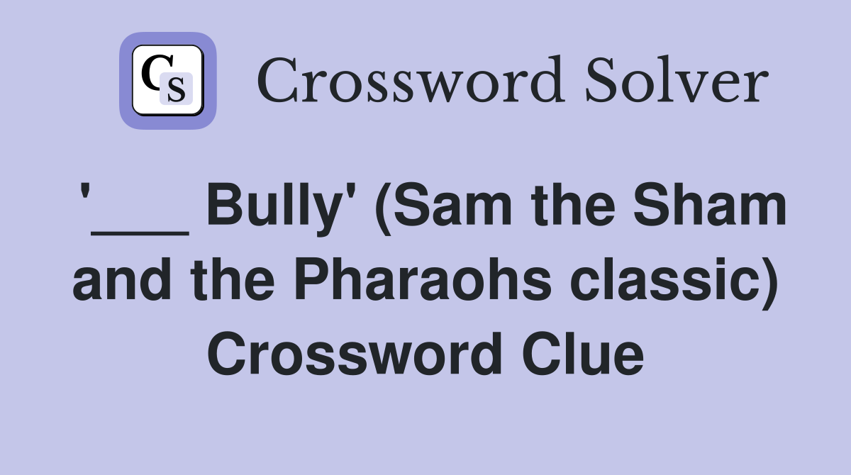 '___ Bully' (Sam the Sham and the Pharaohs classic) Crossword Clue
