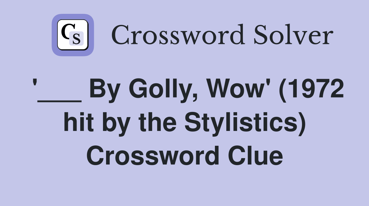 '___ By Golly, Wow' (1972 hit by the Stylistics) Crossword Clue