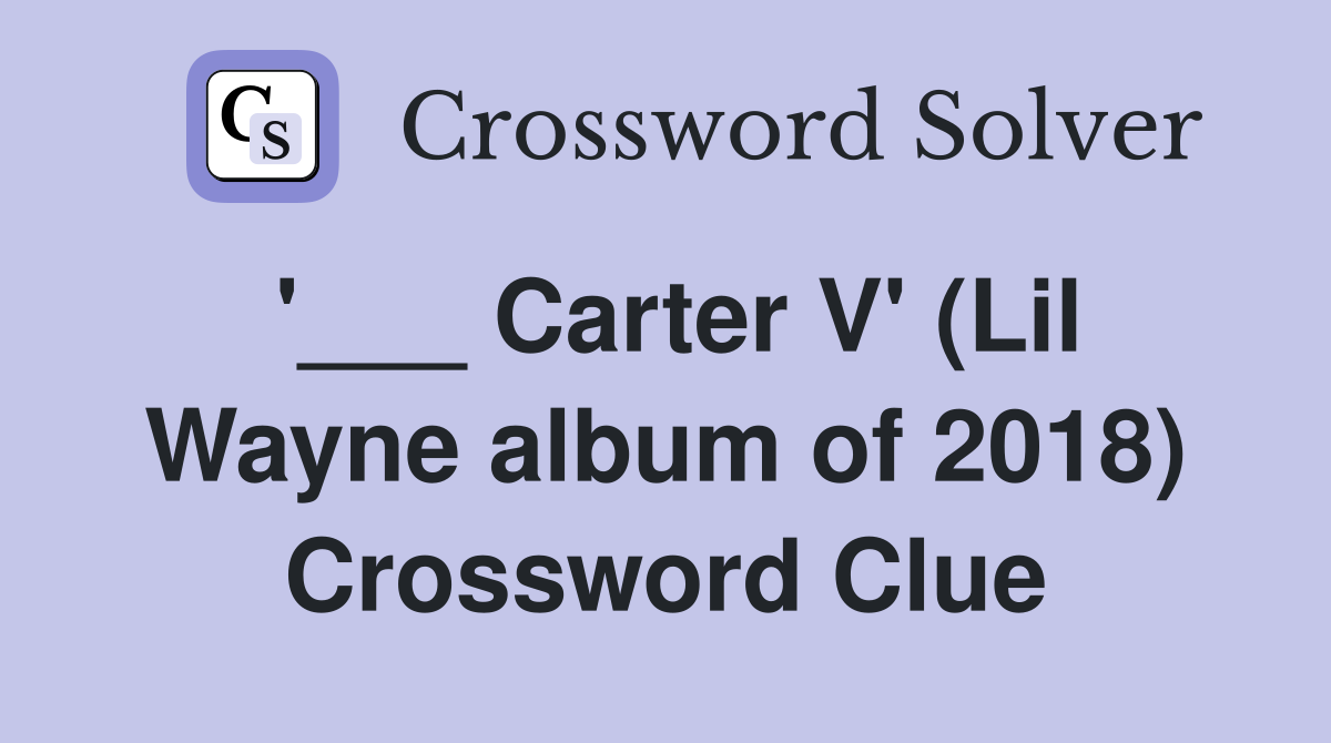 '___ Carter V' (Lil Wayne album of 2018) Crossword Clue