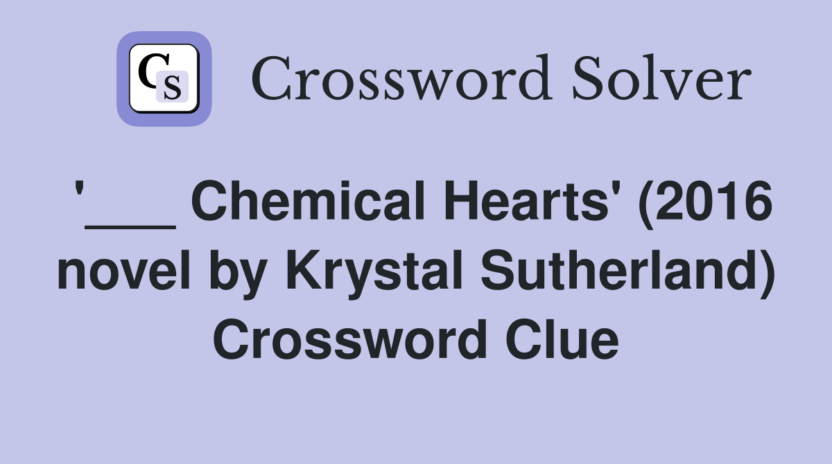 '___ Chemical Hearts' (2016 novel by Krystal Sutherland) Crossword Clue