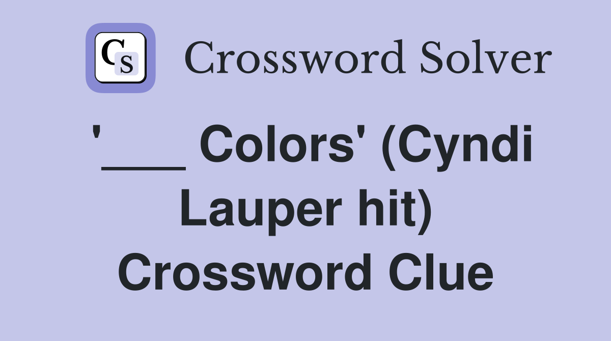 '___ Colors' (Cyndi Lauper hit) Crossword Clue
