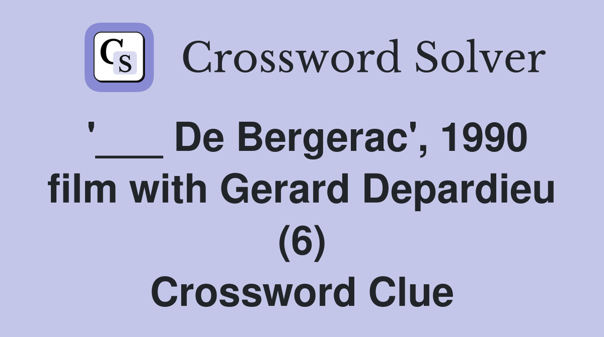 '___ De Bergerac', 1990 film with Gerard Depardieu (6) Crossword Clue