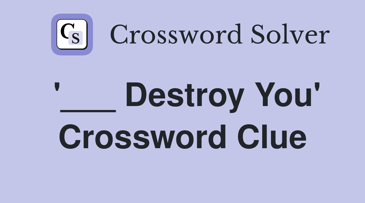 '___ Destroy You' Crossword Clue