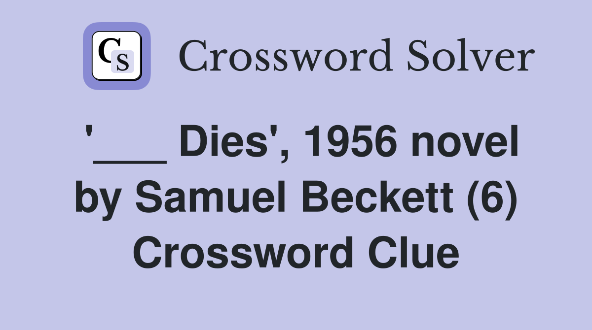 '___ Dies', 1956 novel by Samuel Beckett (6) Crossword Clue