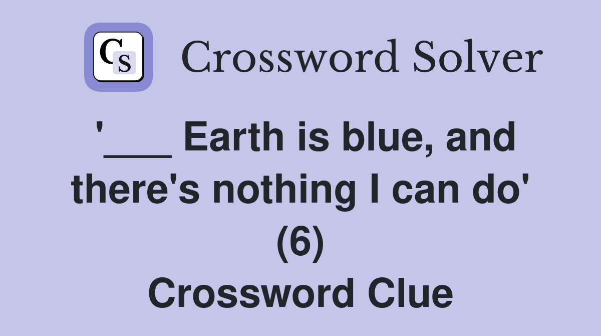 '___ Earth is blue, and there's nothing I can do' (6) Crossword Clue