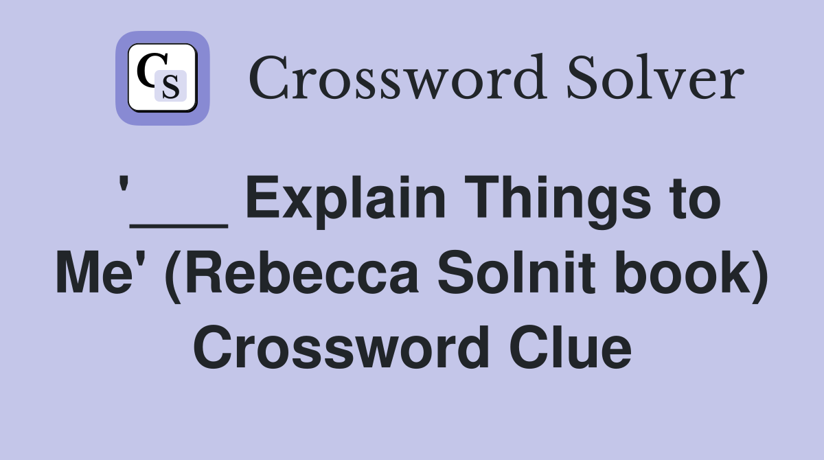 '___ Explain Things to Me' (Rebecca Solnit book) Crossword Clue