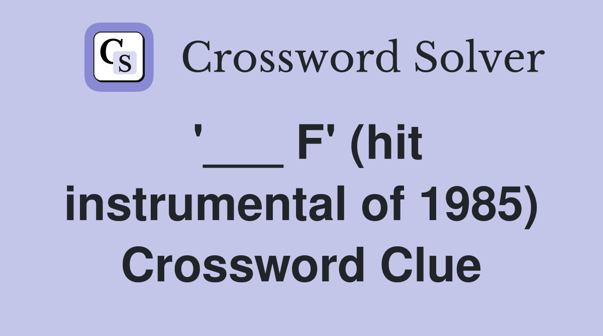 '___ F' (hit instrumental of 1985) Crossword Clue
