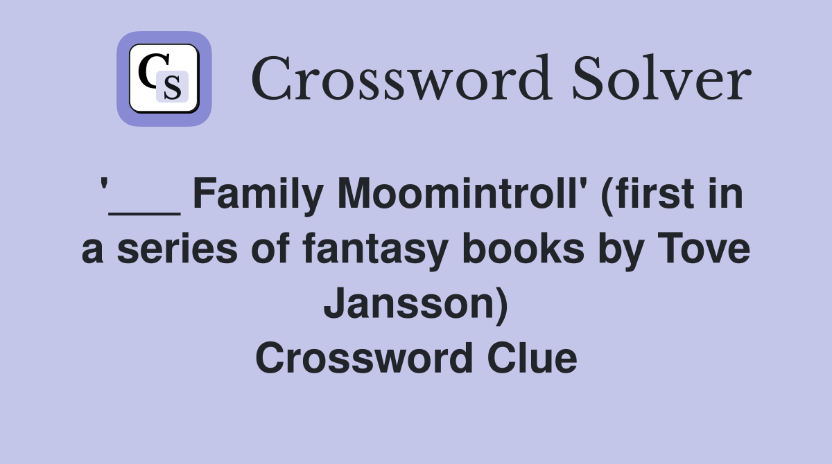 '___ Family Moomintroll' (first in a series of fantasy books by Tove Jansson) Crossword Clue