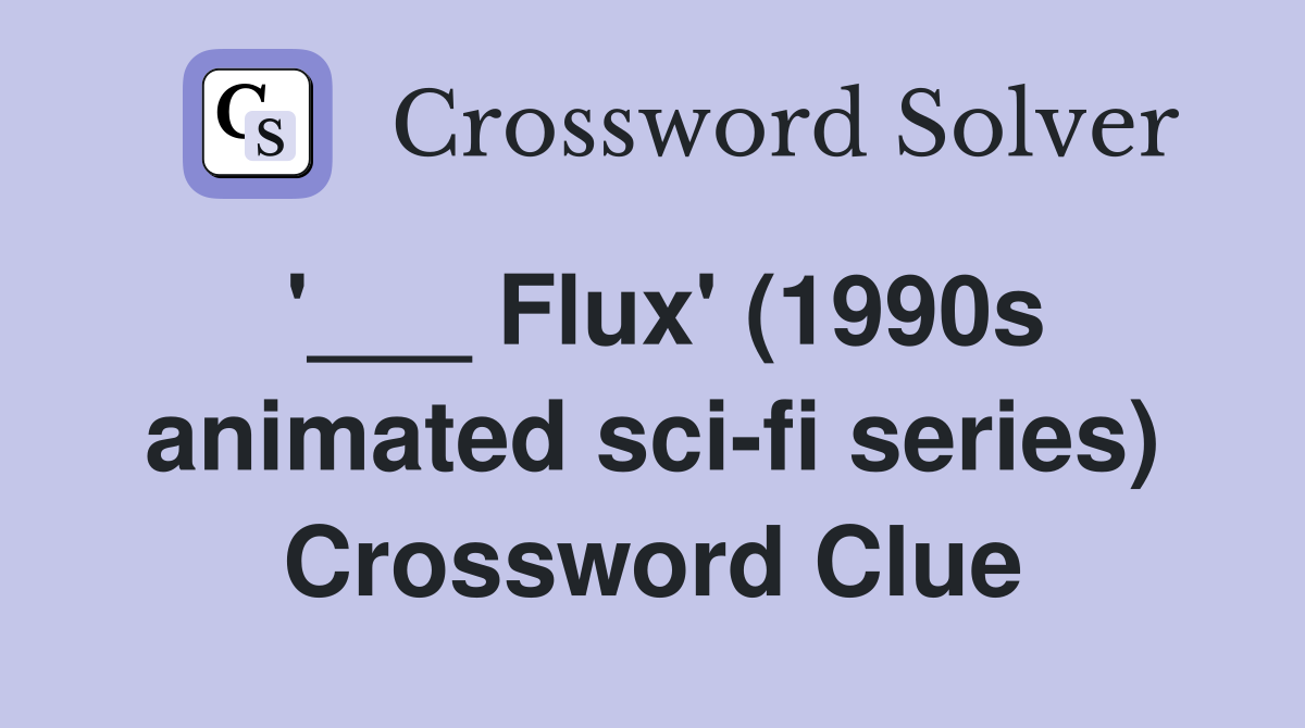 '___ Flux' (1990s animated sci-fi series) Crossword Clue