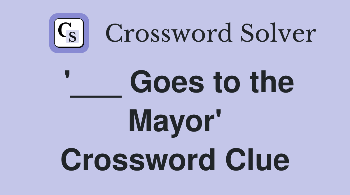 '___ Goes to the Mayor' Crossword Clue