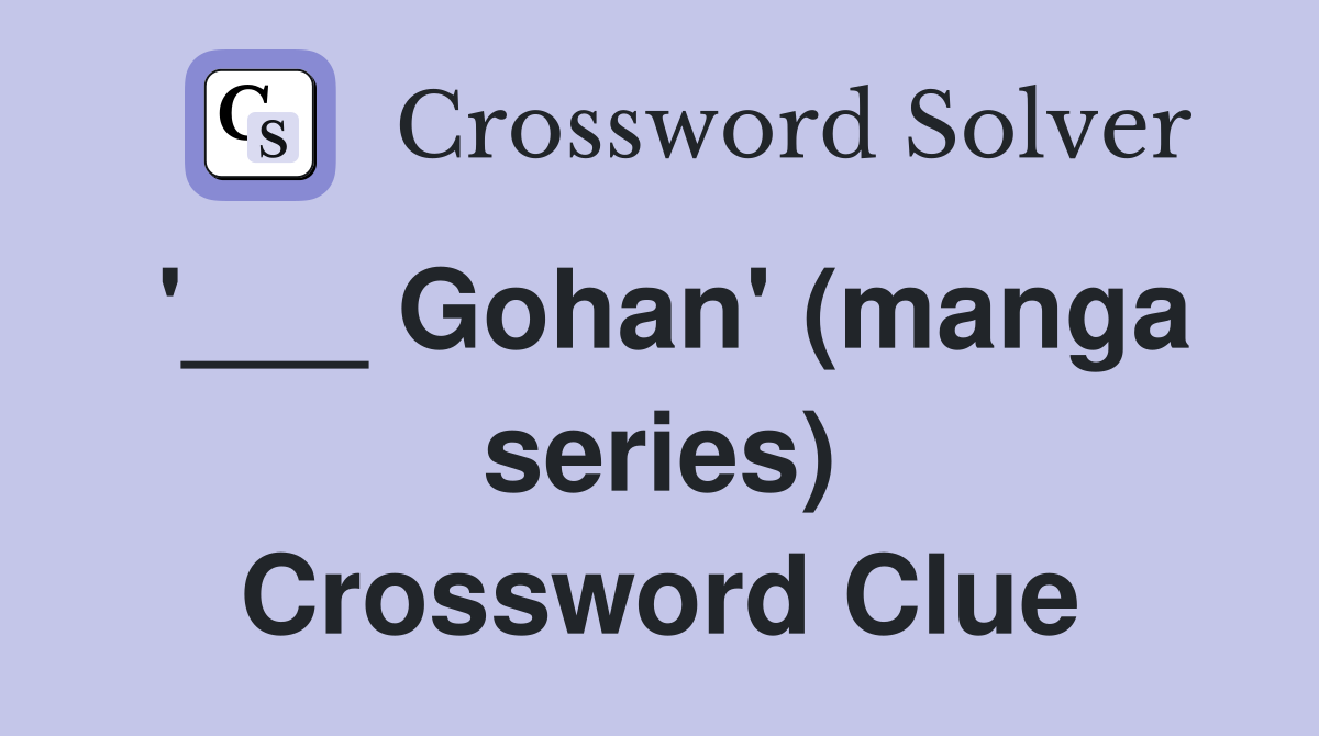 '___ Gohan' (manga series) Crossword Clue