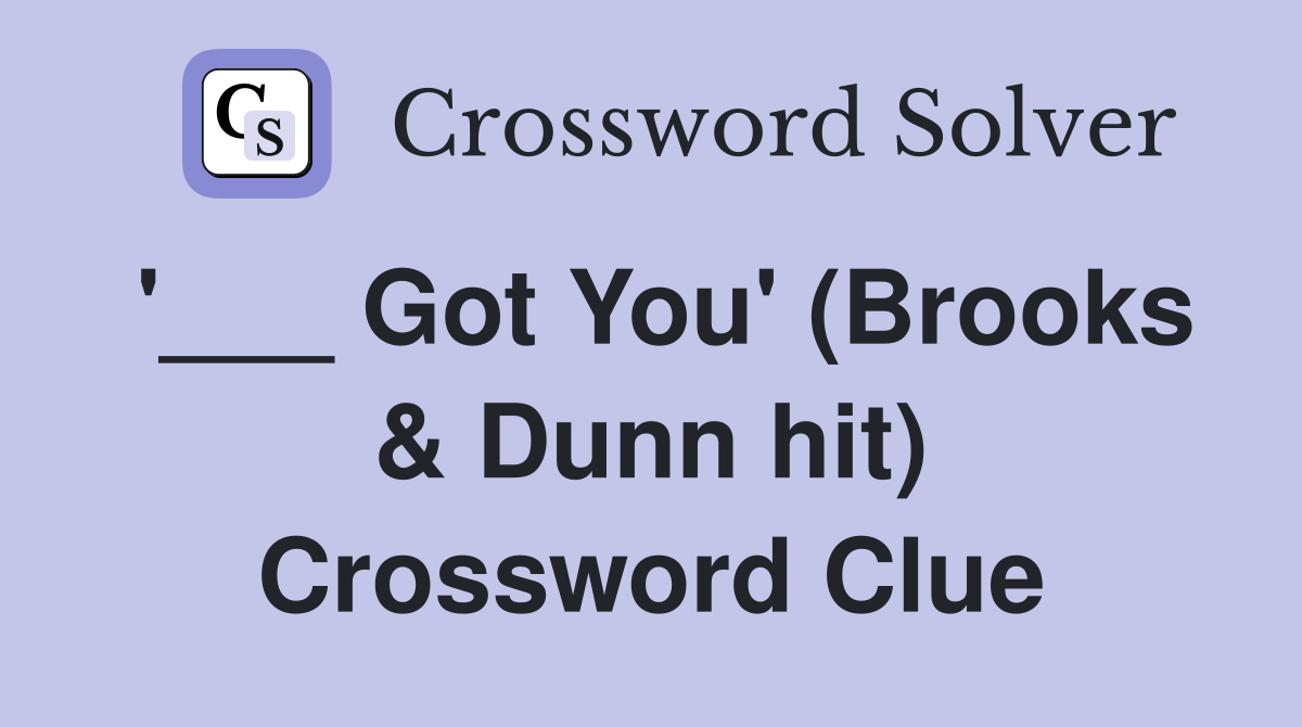 '___ Got You' (Brooks & Dunn hit) Crossword Clue