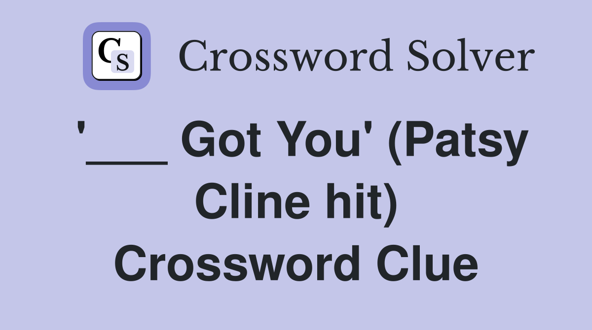 '___ Got You' (Patsy Cline hit) Crossword Clue