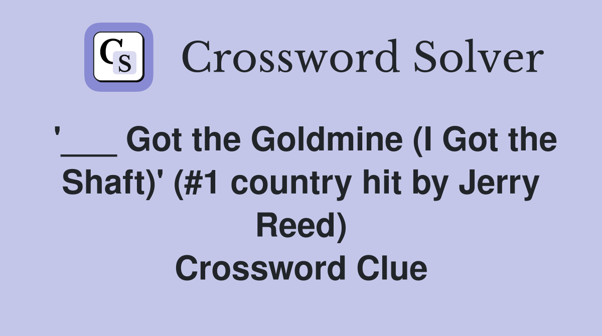 '___ Got the Goldmine (I Got the Shaft)' (#1 country hit by Jerry Reed) Crossword Clue