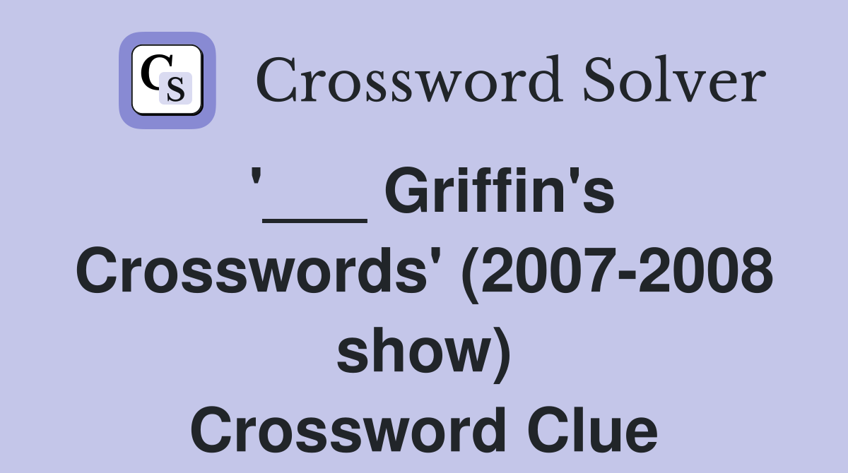 '___ Griffin's Crosswords' (2007-2008 show) Crossword Clue