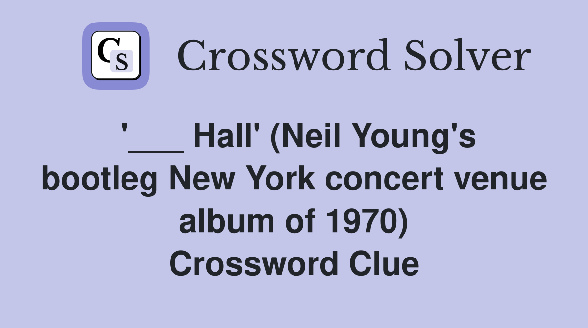 '___ Hall' (Neil Young's bootleg New York concert venue album of 1970) Crossword Clue