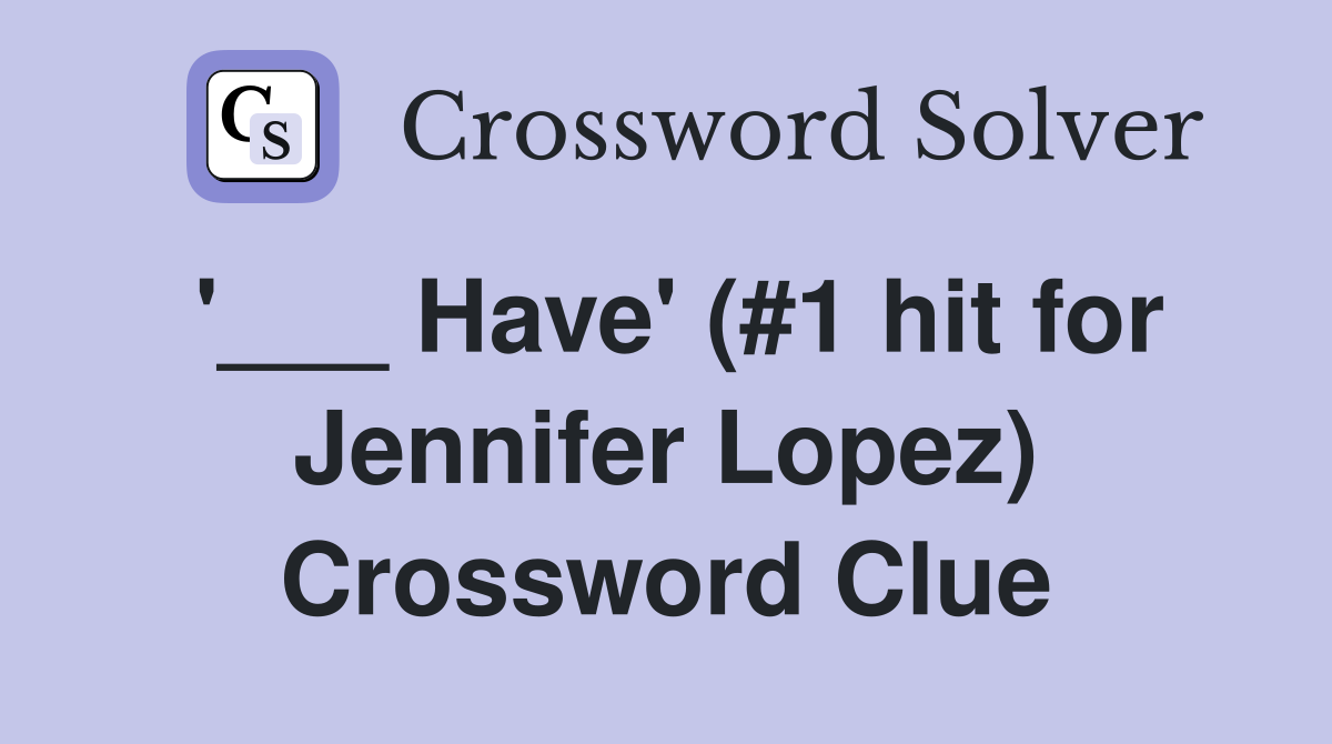 '___ Have' (#1 hit for Jennifer Lopez) Crossword Clue