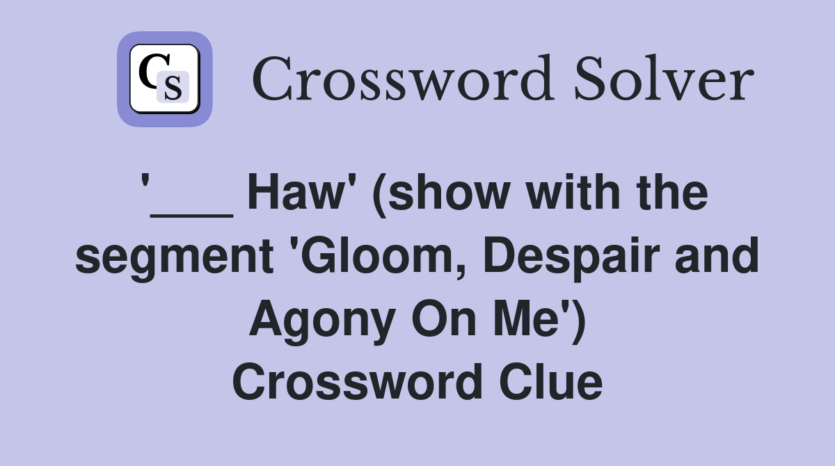 '___ Haw' (show with the segment 'Gloom, Despair and Agony On Me') Crossword Clue