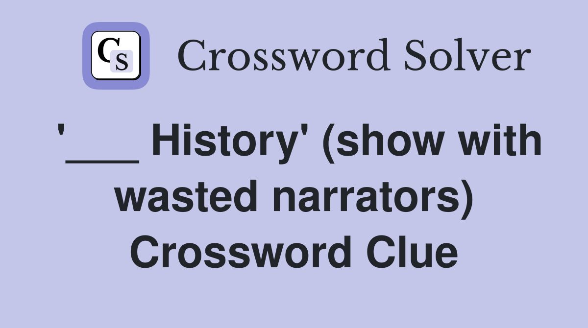 '___ History' (show with wasted narrators) Crossword Clue