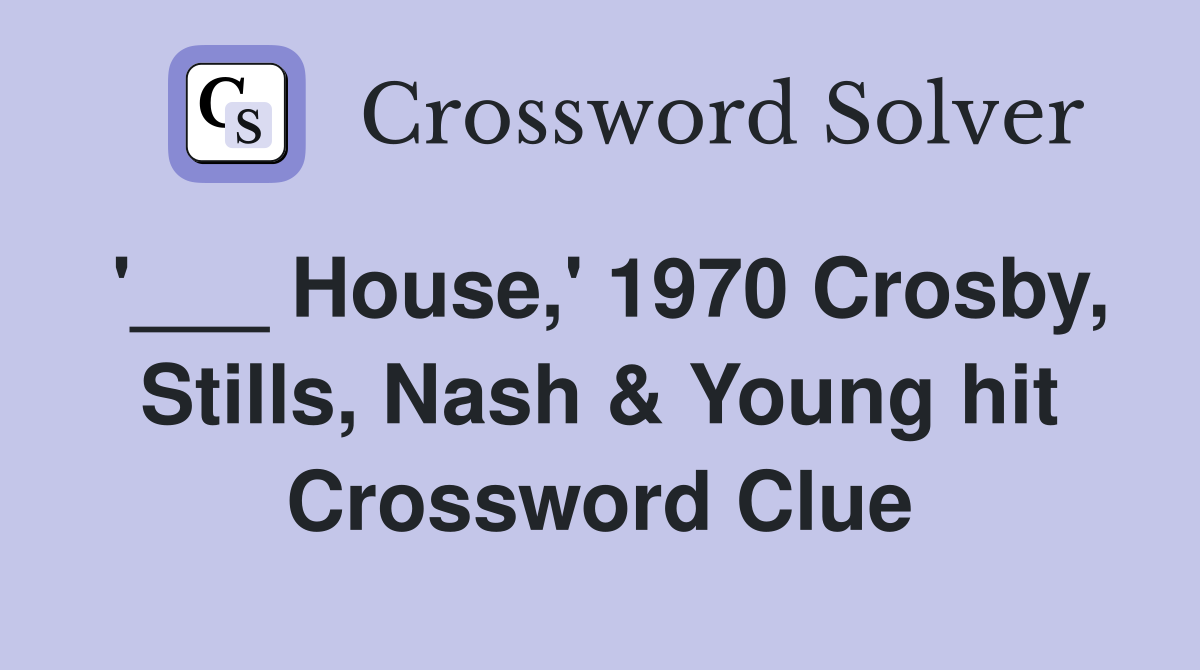 '___ House,' 1970 Crosby, Stills, Nash & Young hit Crossword Clue