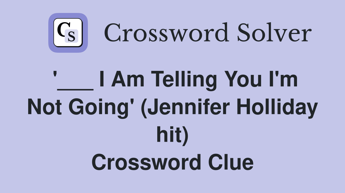 '___ I Am Telling You I'm Not Going' (Jennifer Holliday hit) Crossword Clue