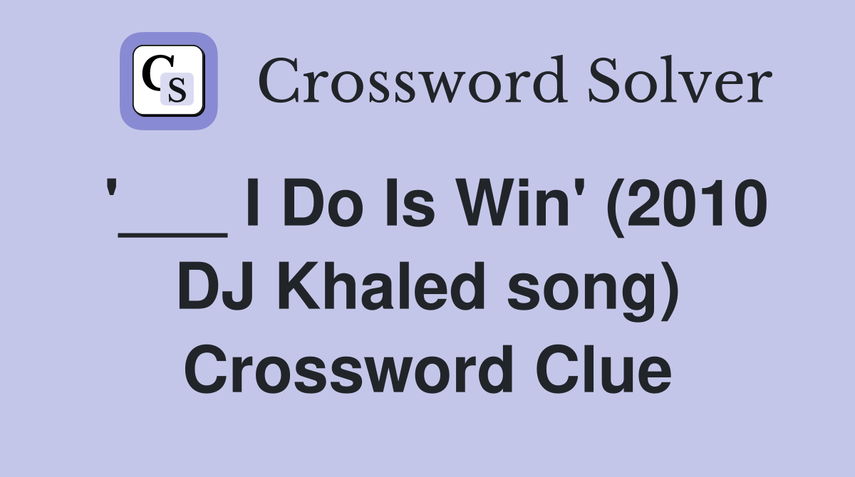 '___ I Do Is Win' (2010 DJ Khaled song) Crossword Clue