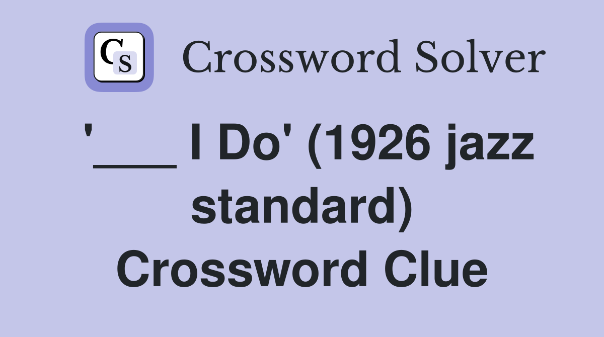 '___ I Do' (1926 jazz standard) Crossword Clue