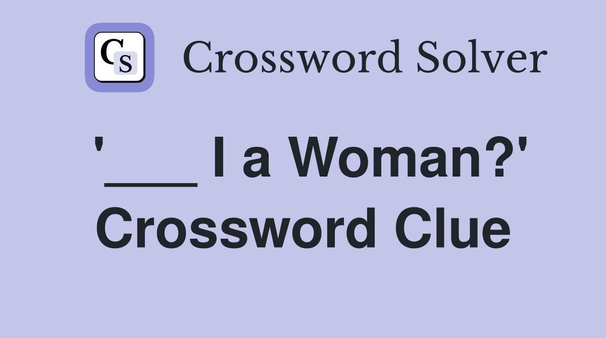 '___ I a Woman?' Crossword Clue