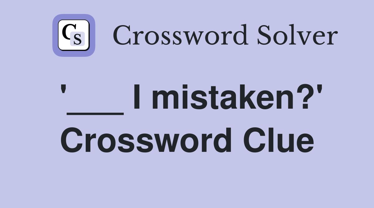 '___ I mistaken?' Crossword Clue