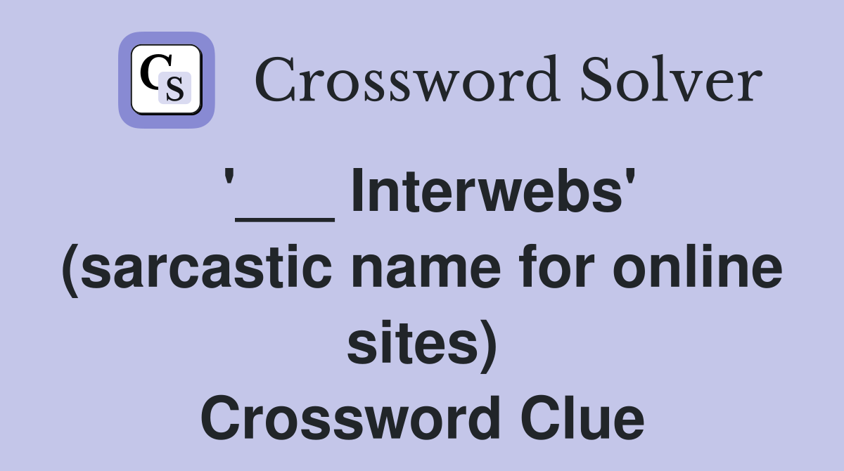 '___ Interwebs' (sarcastic name for online sites) Crossword Clue