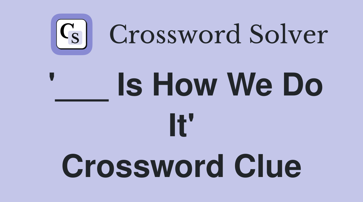'___ Is How We Do It' Crossword Clue
