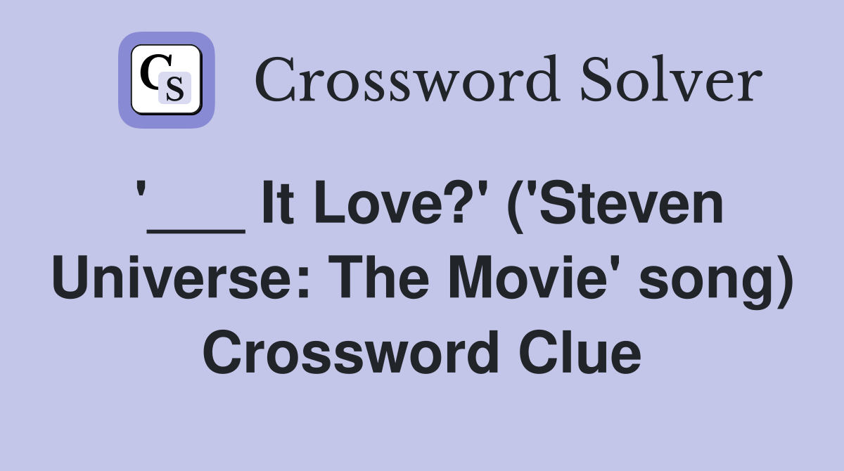 '___ It Love?' ('Steven Universe: The Movie' song) Crossword Clue