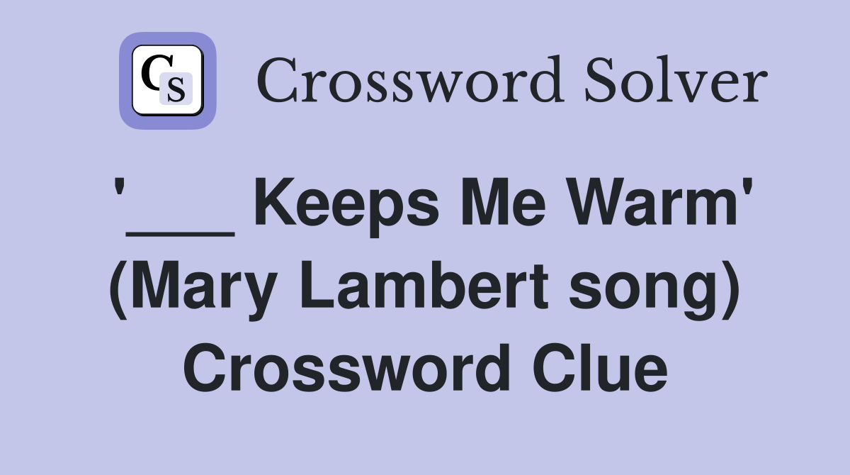 '___ Keeps Me Warm' (Mary Lambert song) Crossword Clue