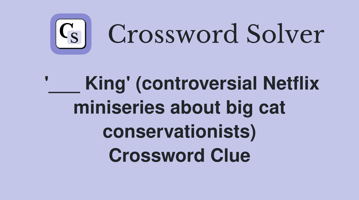 '___ King' (controversial Netflix miniseries about big cat conservationists) Crossword Clue