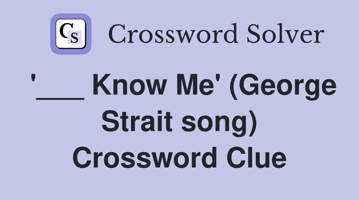 '___ Know Me' (George Strait song) Crossword Clue