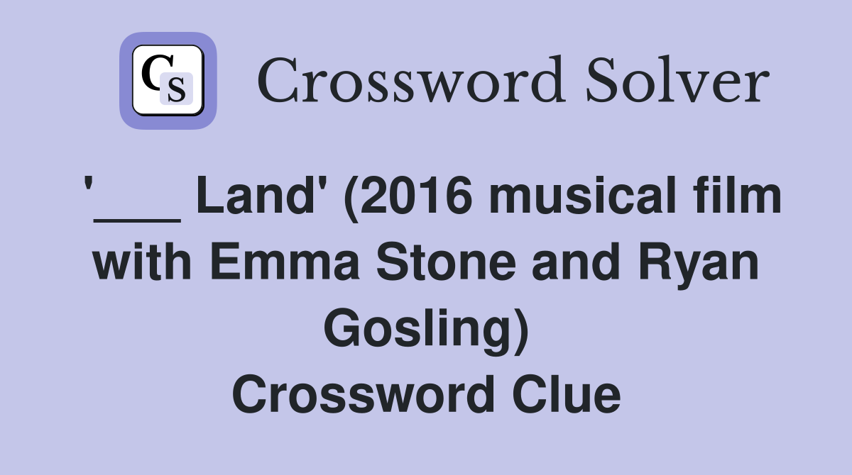 '___ Land' (2016 musical film with Emma Stone and Ryan Gosling) Crossword Clue