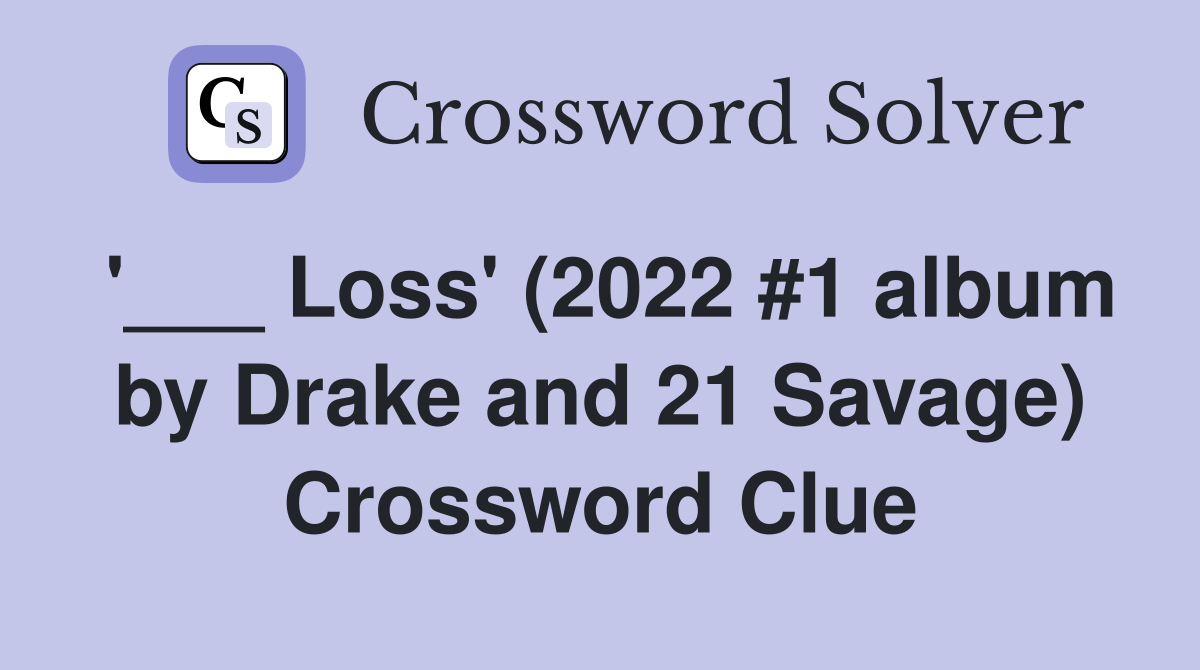 '___ Loss' (2022 #1 album by Drake and 21 Savage) Crossword Clue