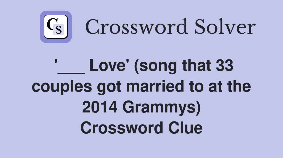 '___ Love' (song that 33 couples got married to at the 2014 Grammys) Crossword Clue