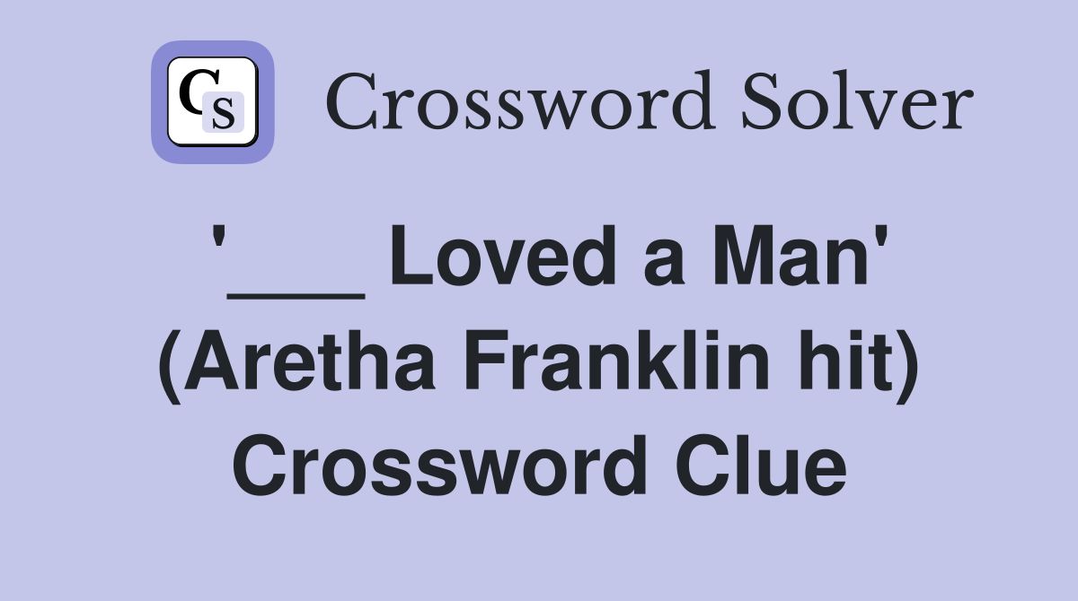 '___ Loved a Man' (Aretha Franklin hit) Crossword Clue