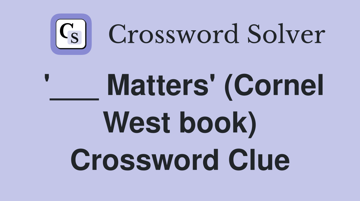 '___ Matters' (Cornel West book) Crossword Clue