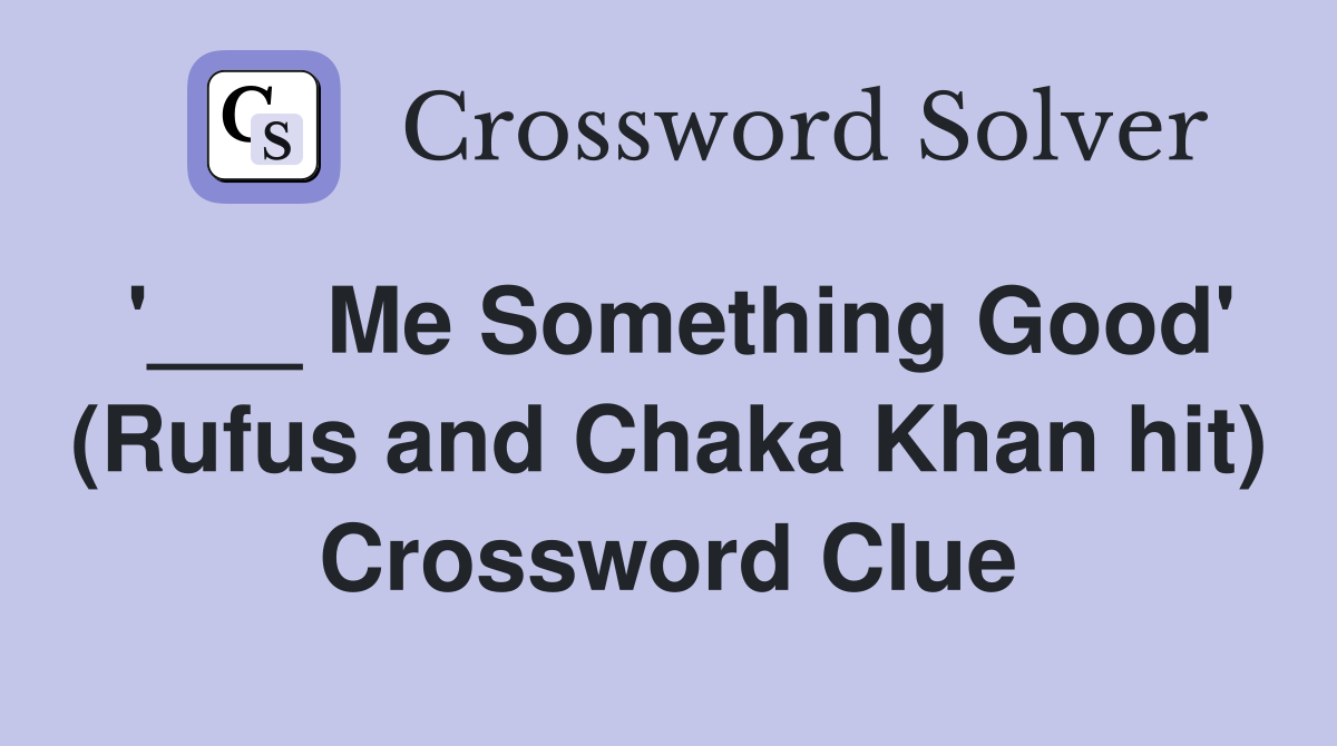 '___ Me Something Good' (Rufus and Chaka Khan hit) Crossword Clue