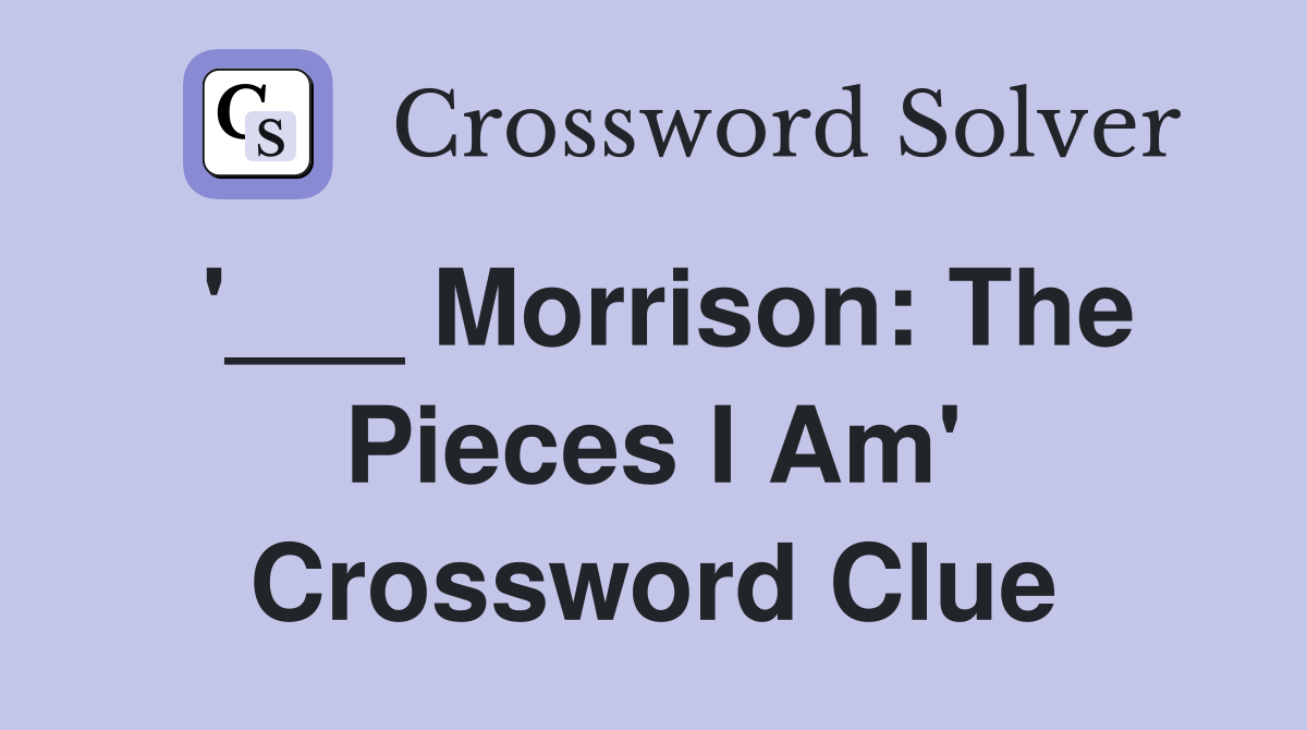 '___ Morrison: The Pieces I Am' Crossword Clue