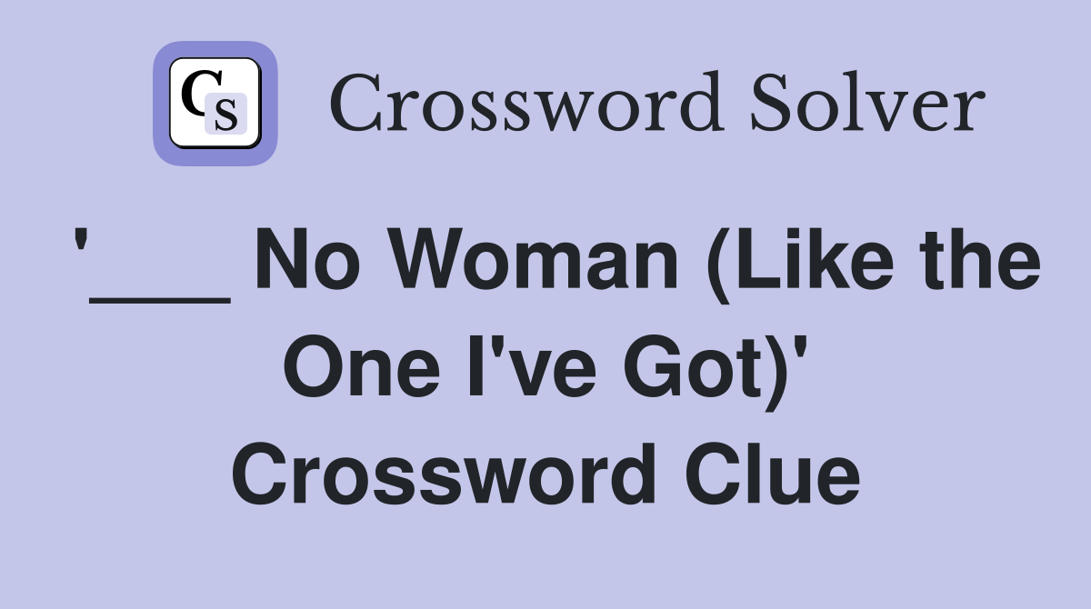 '___ No Woman (Like the One I've Got)' Crossword Clue