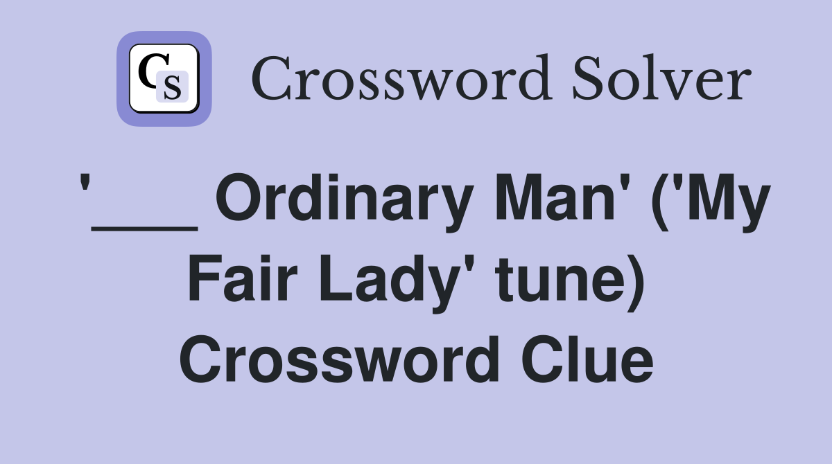 '___ Ordinary Man' ('My Fair Lady' tune) Crossword Clue