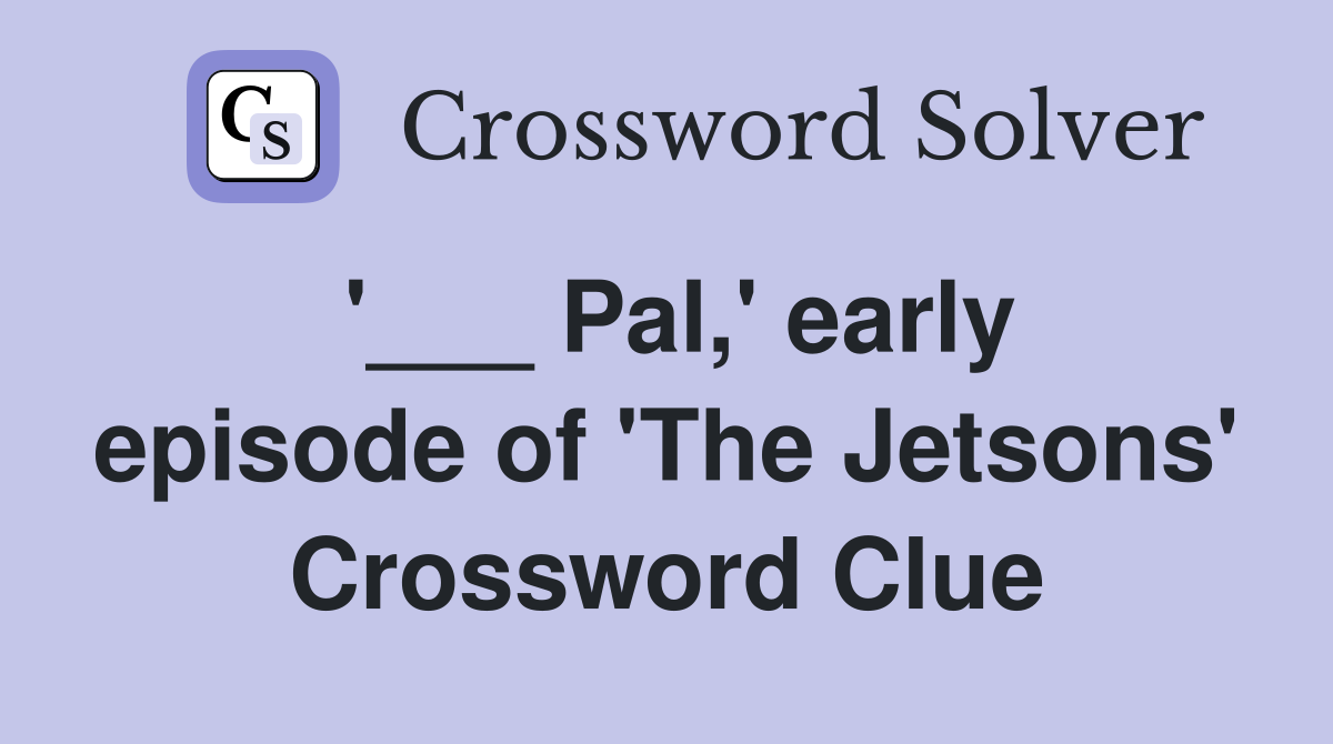 '___ Pal,' early episode of 'The Jetsons' Crossword Clue