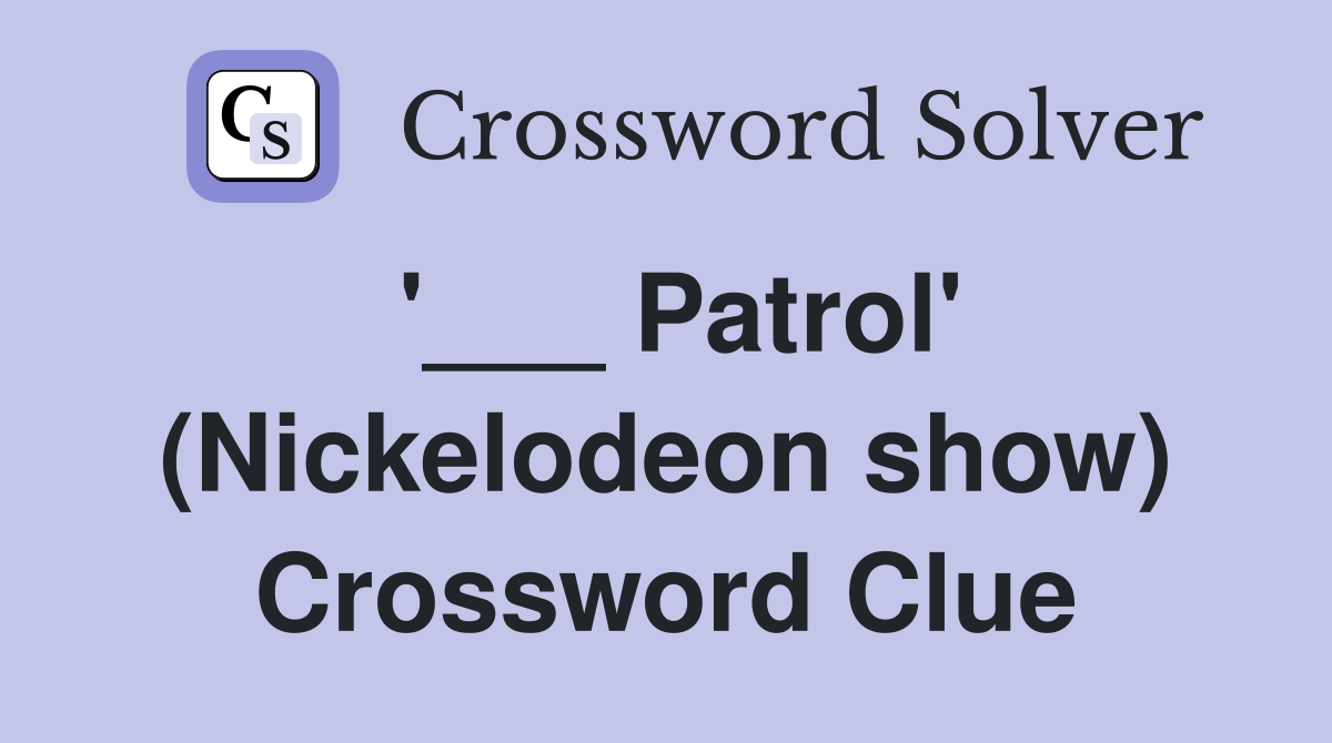 '___ Patrol' (Nickelodeon show) Crossword Clue
