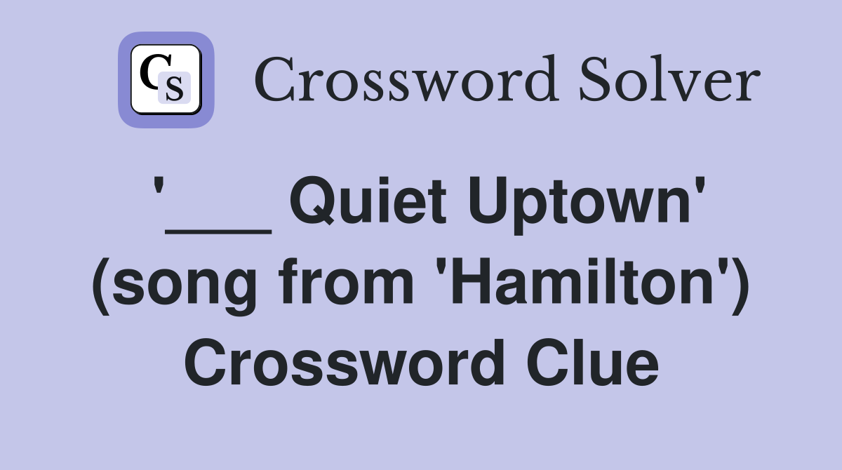 '___ Quiet Uptown' (song from 'Hamilton') Crossword Clue