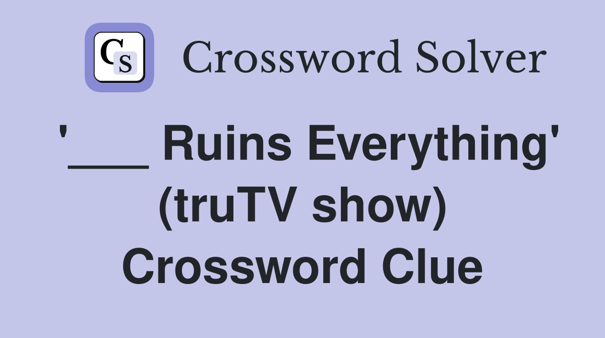 '___ Ruins Everything' (truTV show) Crossword Clue